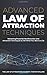 Advanced Law of Attraction Techniques: Mastering Powerful Manifestation and Attraction Techniques to 10X What You Want in Life