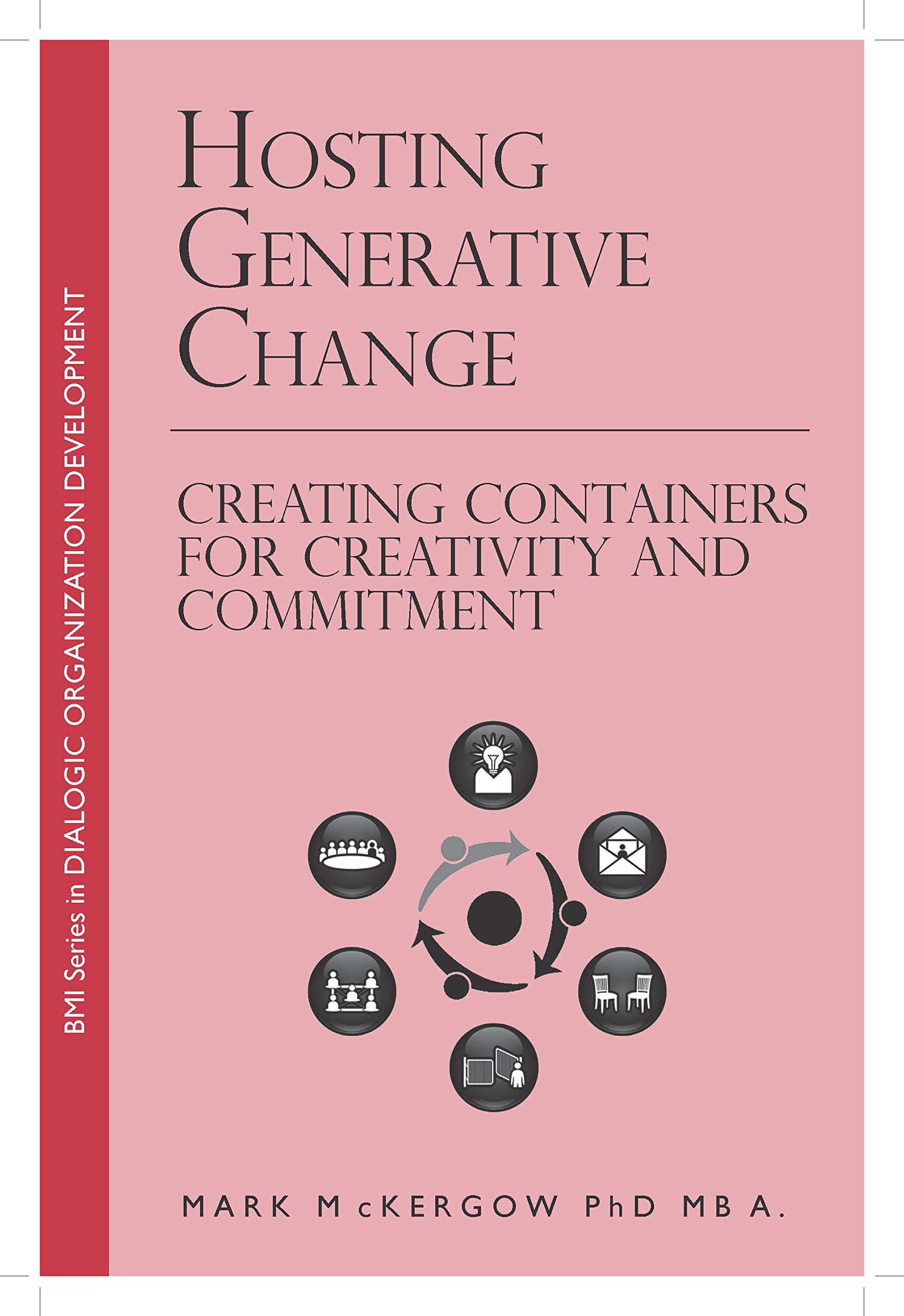 Hosting Generative Change: Creating Containers for Creativity and Commitment (BMI Series in Dialogic Organization Development Book 3)