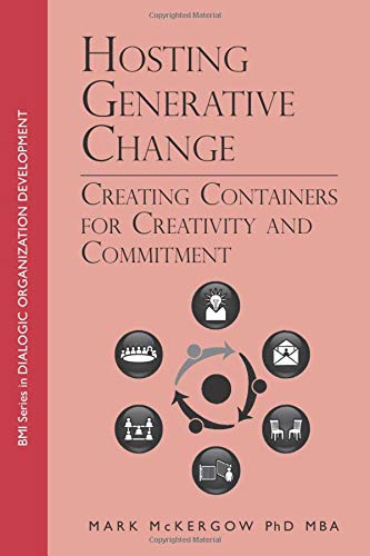 Hosting Generative Change: Creating Containers for Creativity and Commitment (BMI Series in Dialogic Organization Development)