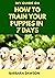 DIY Guide on How To Train Your Puppies in 7 Days: Your Perfect and Quick Manual To Training Puppies in 7 days