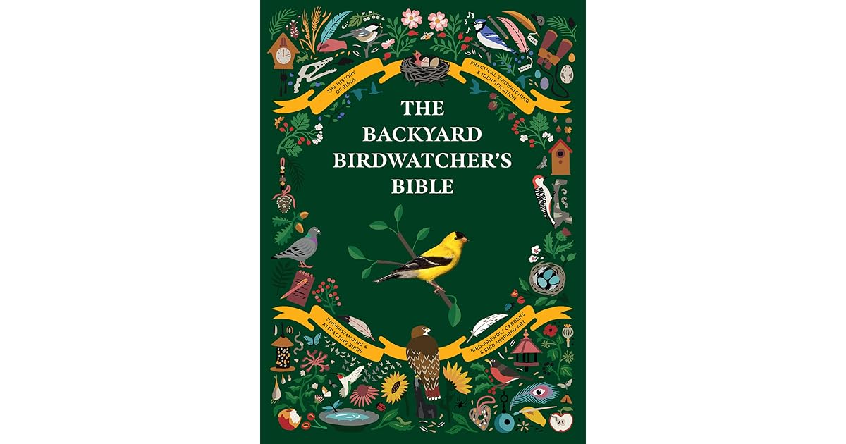 The Backyard Birdwatcher's Bible Birds, Behaviors, Habitats