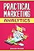 Practical Marketing Analytics: Web Analytics | Data Driven Marketing | Marketing Metrics | Customer Analytics | Product Marketing | Website Marketing | Digital Marketing