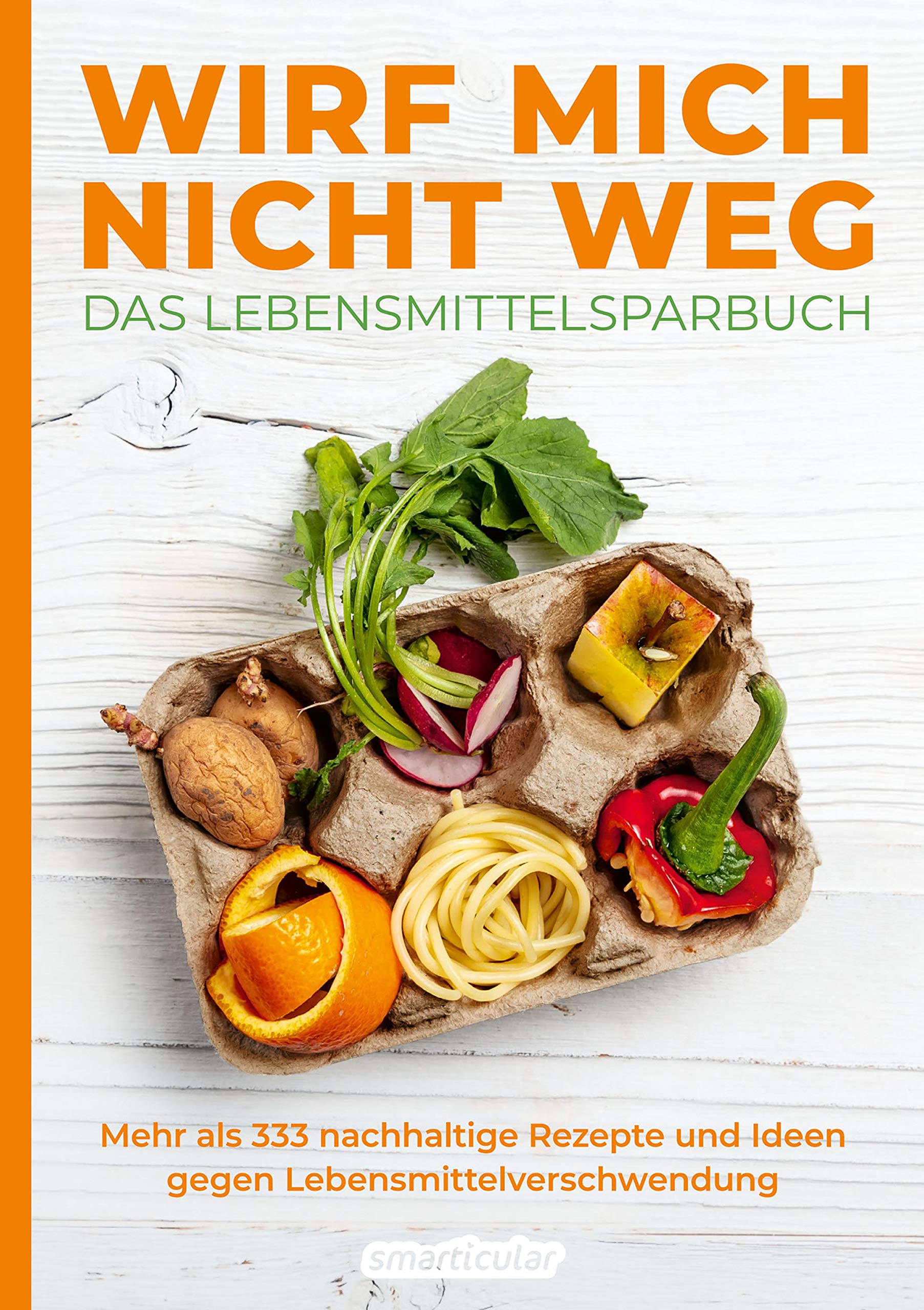 Wirf mich nicht weg – Das Lebensmittelsparbuch: Mehr als 333 nachhaltige Rezepte und Ideen gegen Lebensmittelverschwendung (German Edition)