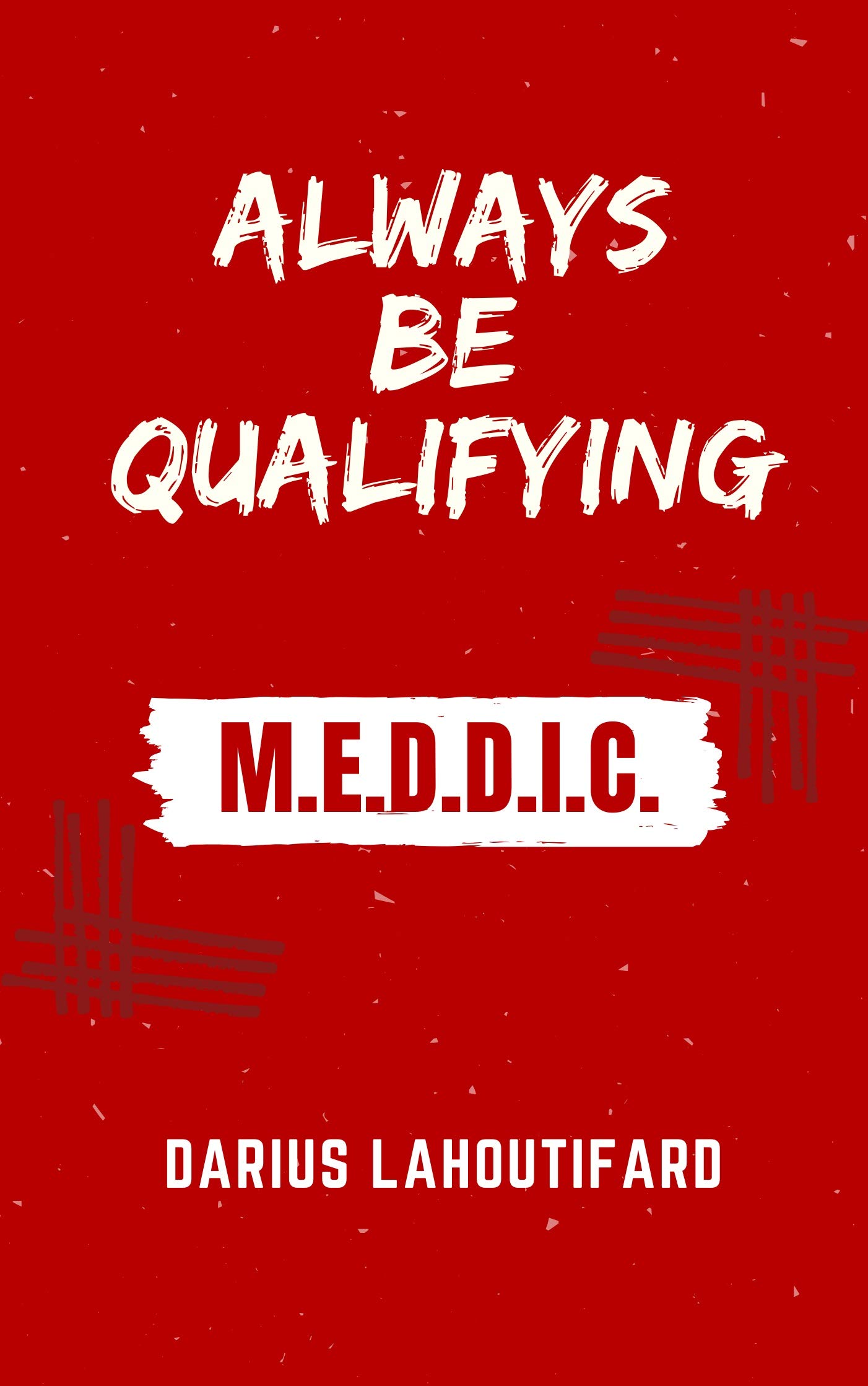 ALWAYS BE QUALIFYING: MEDDIC, MEDDPICC (Kindle Edition)