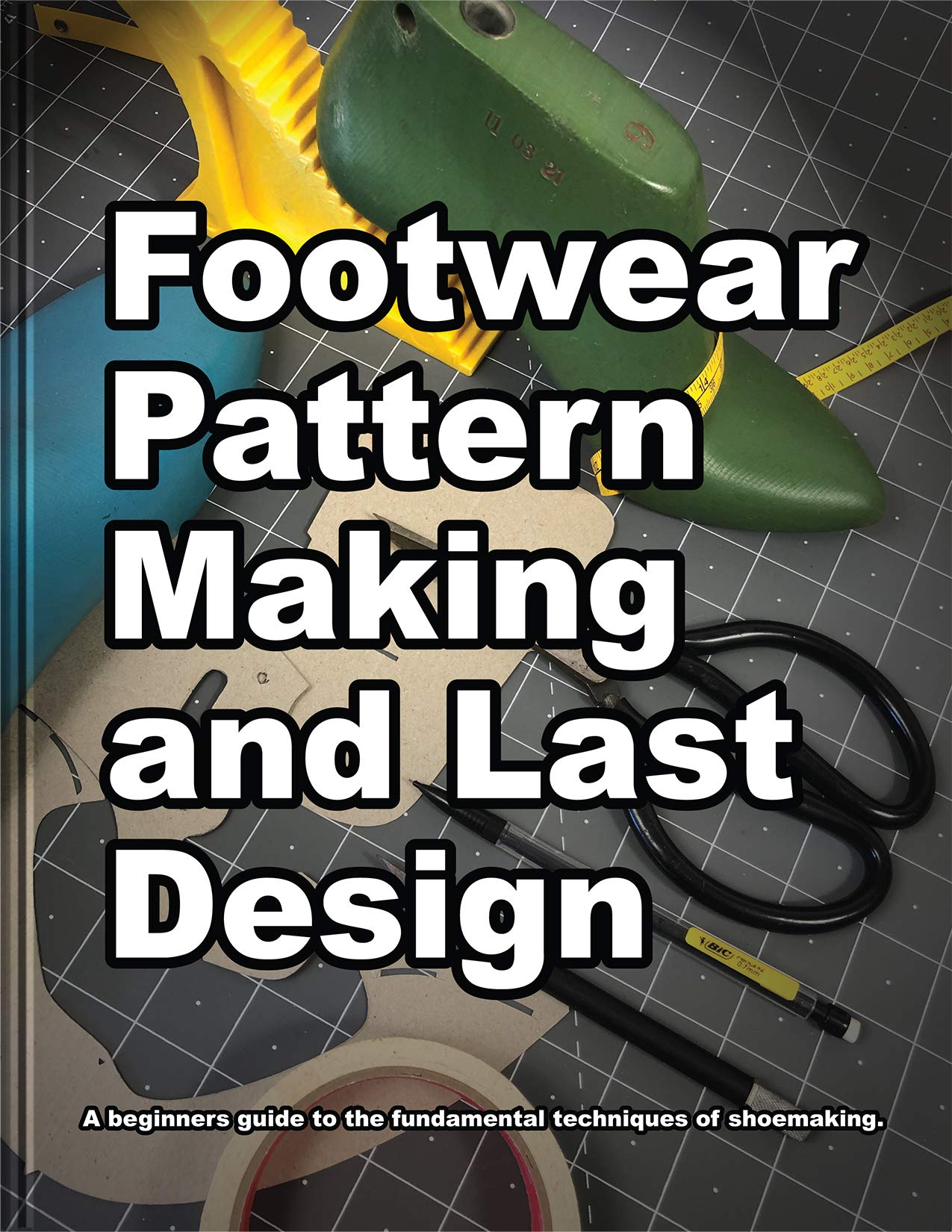 Footwear Pattern Making and Last Design: A beginner's guide to the fundamental techniques of shoemaking. (How Shoes are Made Book 3)