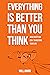 Everything is Better Than You Think: How Gratitude Can Transform Your Life
