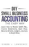 DIY Small Business Accounting the Easy Way: Learn How to Master GAAP, P&L, Income Statements, Cash Flow, Balance Sheets, Ledgers, Journals & Much More DIY Small Business Accounting the Easy Way: Learn How to Master GAAP, P&L, Income Statements, Cash Flow, Balance Sheets, Ledgers, Journals & Much More