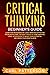 Critical Thinking Beginner's Guide: Learn How Reasoning by Logic Improves Effective Problem Solving. The Tools to Think Smarter, Level up Intuition to Reach Your Potential and Grow Your Mindfulness