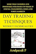 Day Trading Techniques Without Technicalities: More than 30 Simple and Profitable Techniques 
