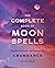 The Complete Book of Moon Spells: Rituals, Practices, and Potions for Abundance