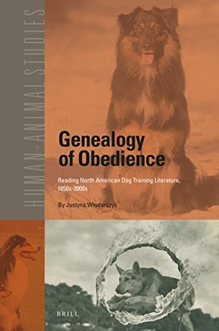 Genealogy of Obedience: Reading North American Pet Dog Training Literature, 1850s-2000s (Human-Animal Studies, #20)