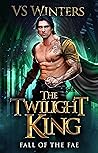 The Twilight King (Fall of The Fae, #1)