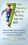 7 Vital Parenting Skills for Teaching Kids With ADHD: Proven ADHD Tips for Dealing With Attention Deficit Disorder and Hyperactive Kids (Secrets To Being ... That Every Parent Needs To Learn Book 3)