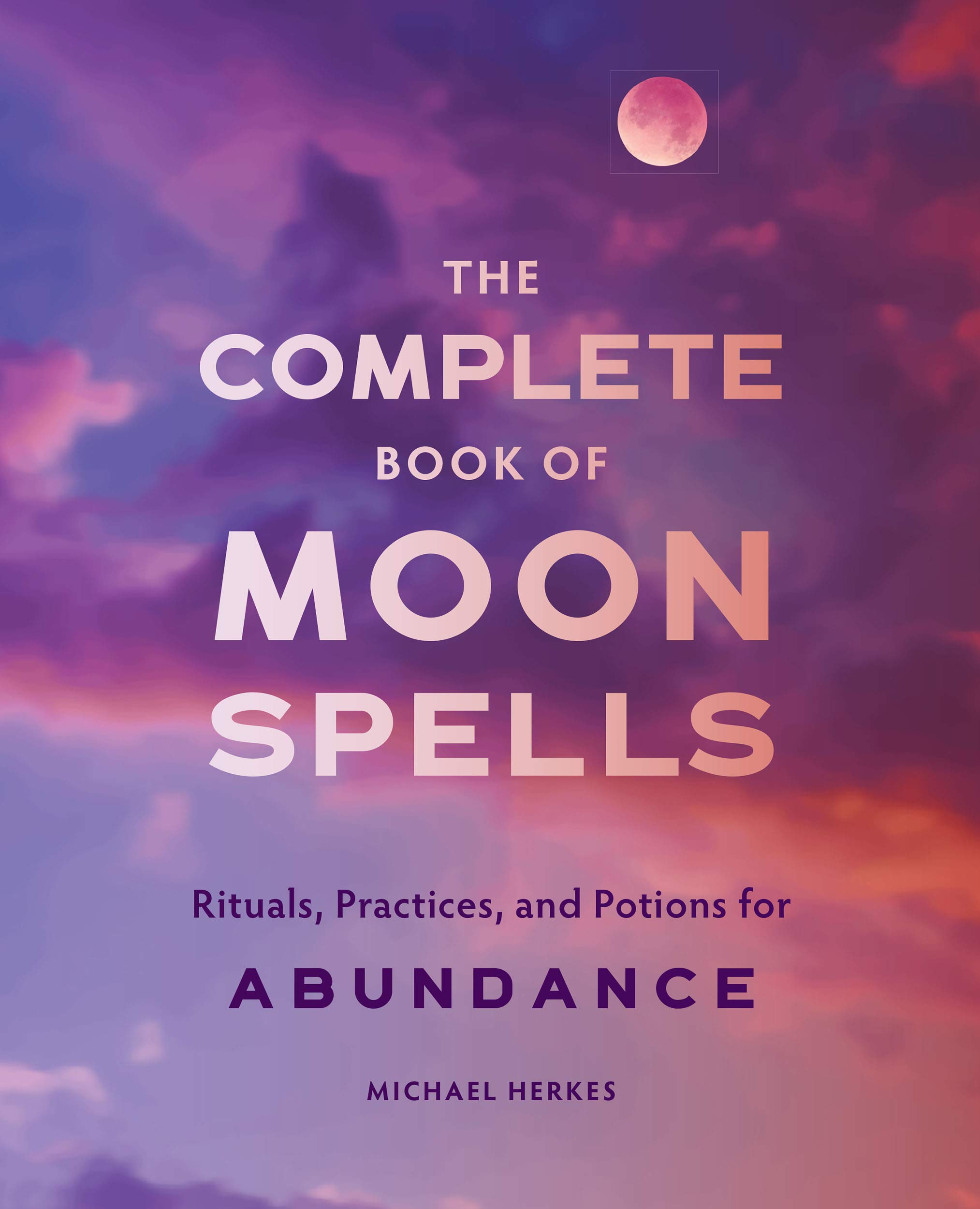 The Complete Book of Moon Spells: Rituals, Practices, and Potions for Abundance (Kindle Edition)