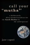 Call Your "Mutha'": A Deliberately Dirty-Minded Manifesto for the Earth Mother in the Anthropocene (Heretical Thought)