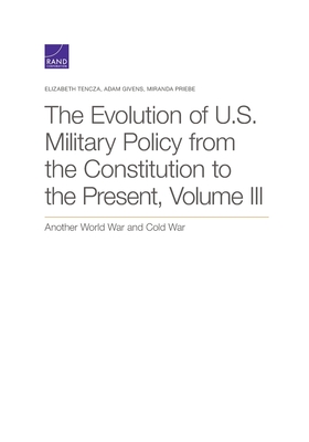 The Evolution of U.S. Military Policy from the Constitution to the Present: Another World War and Cold War (Volume III)