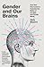 Gender and Our Brains: How New Neuroscience Explodes the Myths of the Male and Female Minds