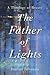 The Father of Lights: A Theology of Beauty (Theology for the Life of the World)