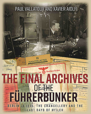 The Final Archives of the Führerbunker: Berlin in 1945, the Chancellery and the Last Days of Hitler (Hardcover)