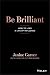Be Brilliant: How to Lead a Life of Influence