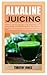 ALKALINE JUICING: Incredibl...