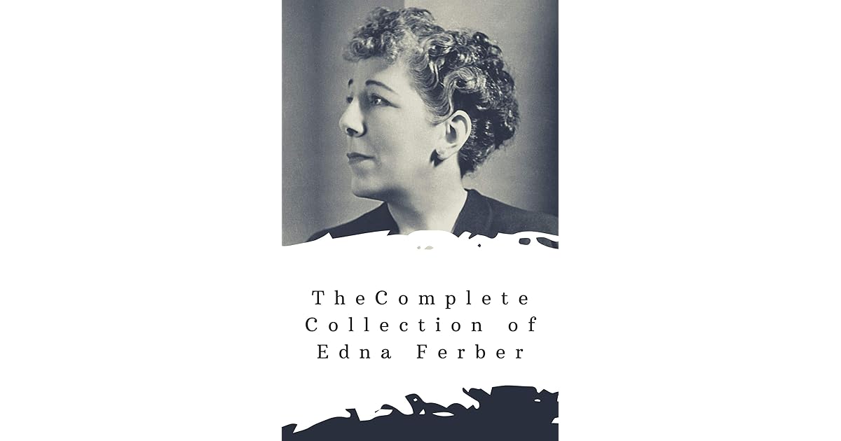 The Complete Collection of Edna Ferber (Annotated) Collection Includes