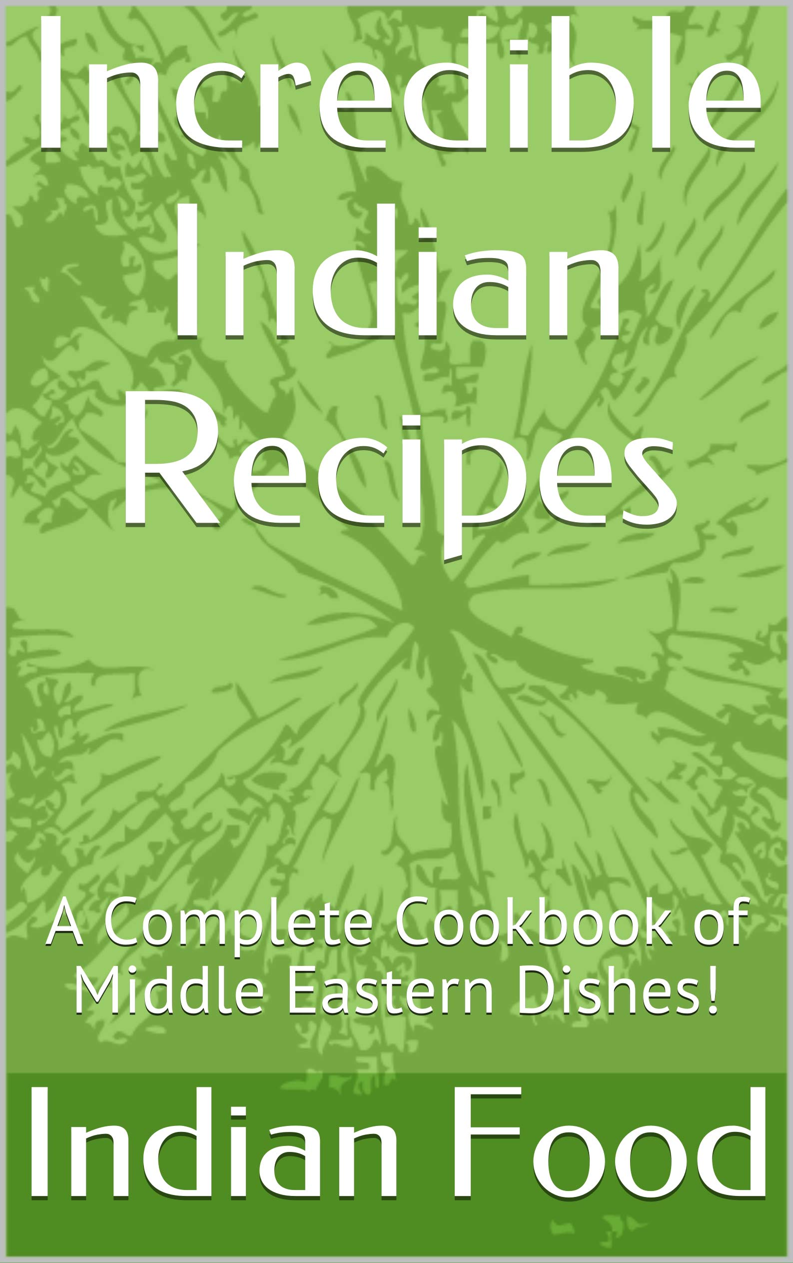 Incredible Indian Recipes: A Complete Cookbook of Middle Eastern Dishes! (Kindle Edition)