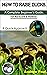 HOW TO RAISE DUCKS: A Compl...