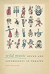 Wild Music: Sound and Sovereignty in Ukraine (Music / Culture)