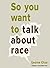 So You Want to Talk About Race