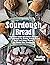 Sourdough Bread: Beginners Guide with Bakers Recipes and Techniques for Baking Artisan Bread, Sweet and Savory Pastry, and Gluten Free Sourdoughs