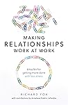 Making Relationships Work at Work by Richard    Fox