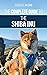The Complete Guide to the Shiba Inu: Selecting, Preparing For, Training, Feeding, Raising, and Loving Your New Shiba Inu