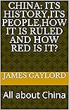 China: Its History,Its People,How It Is Ruled and How Red is It?: All about China China: Its History,Its People,How It Is Ruled and How Red is It?: All about China
