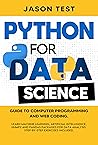 PYTHON FOR DATA SCIENCE: Guide to computer programming and web coding. Learn machine learning, artificial intelligence, NumPy and Pandas packages for data analysis. Step-by-step exercises included. PYTHON FOR DATA SCIENCE: Guide to computer programming and web coding. Learn machine learning, artificial intelligence, NumPy and Pandas packages for data analysis. Step-by-step exercises included.