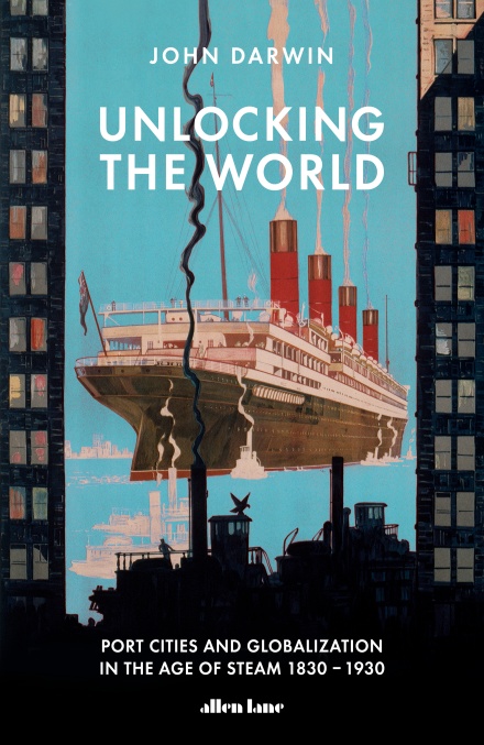 Unlocking the World: Port Cities and Globalization in the Age of Steam, 1830-1930