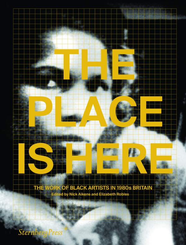 The Place Is Here: The Work of Black Artists in 1980s Britain (Paperback)