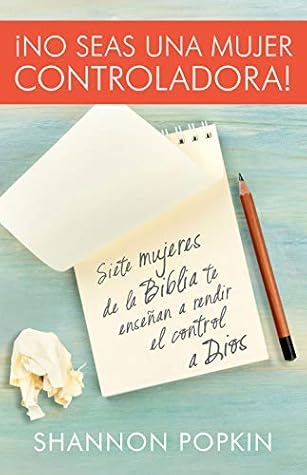 ¡No seas una mujer controladora!: Siete Mujeres de la Biblia Te Enseñan a Rendir El Control a Dios (Spanish Edition)