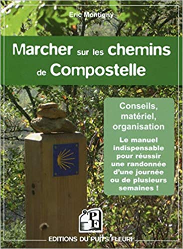 Marcher sur les chemins de Compostelle: Conseils, matériel, organisation. Le manuel indispensable pour réussir une randonnée d'une journée ou de plusieurs semaines !