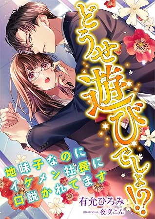 どうせ遊びでしょ 地味子なのにイケメン社長に口説かれてます By 有允ひろみ