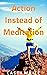 Action Instead of Meditation