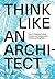 Think Like An Architect: How to develop critical, creative and collaborative problem-solving skills