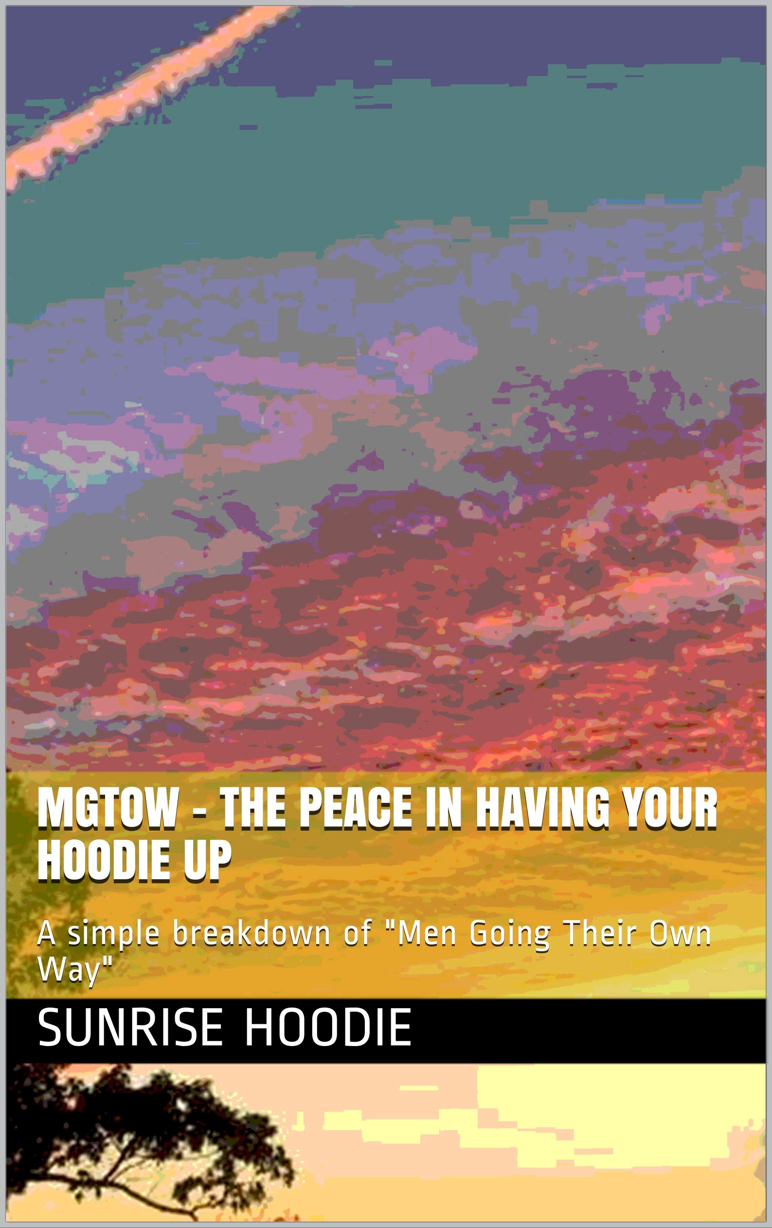 MGTOW - the peace in having your hoodie up: A simple breakdown of "Men Going Their Own Way" (Kindle Edition)