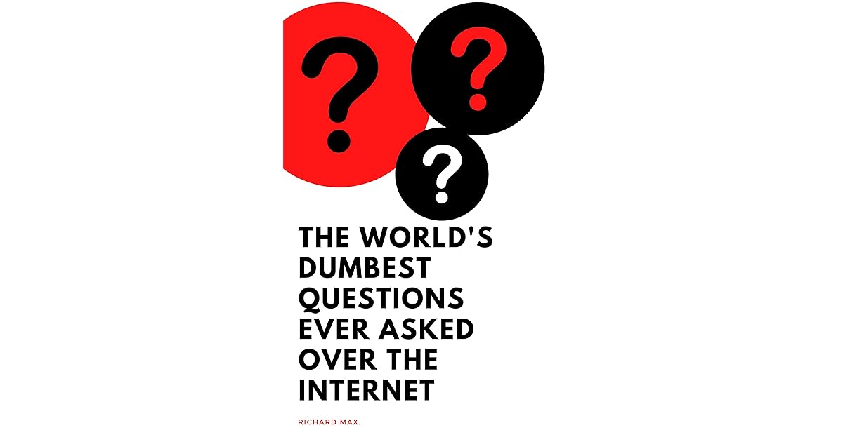 The World's Dumbest Questions Ever Asked over the by Richard Max
