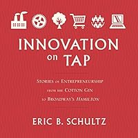 Innovation on Tap: Stories of Entrepreneurship from the Cotton Gin to Broadway's Hamilton