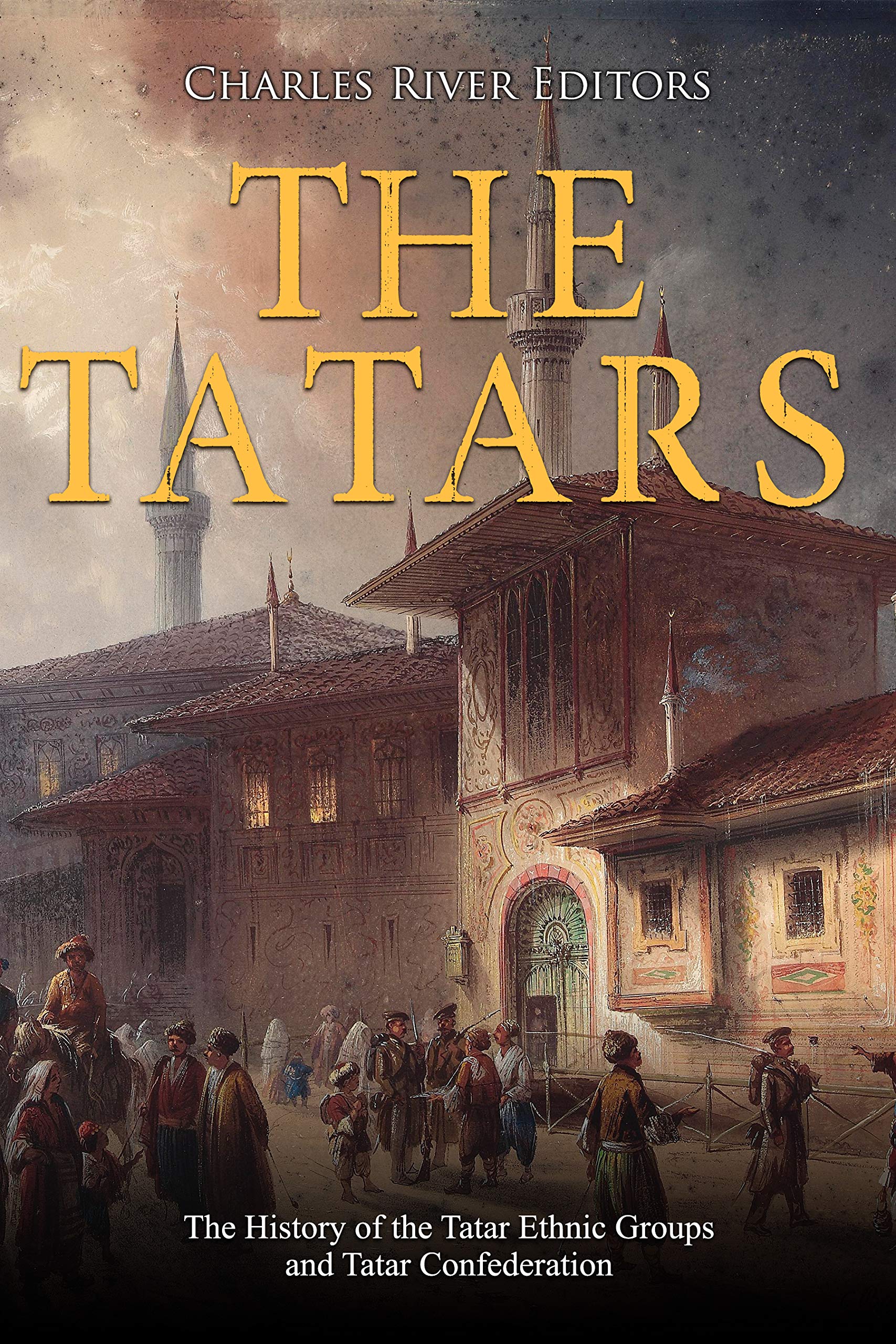 The Tatars: The History of the Tatar Ethnic Groups and Tatar Confederation (Kindle Edition)