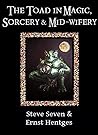 The Toad in Magic, Sorcery and Mid-wifery: An occult history of the toad in symbolism, ritual, healing, folk-lore and witchcraft