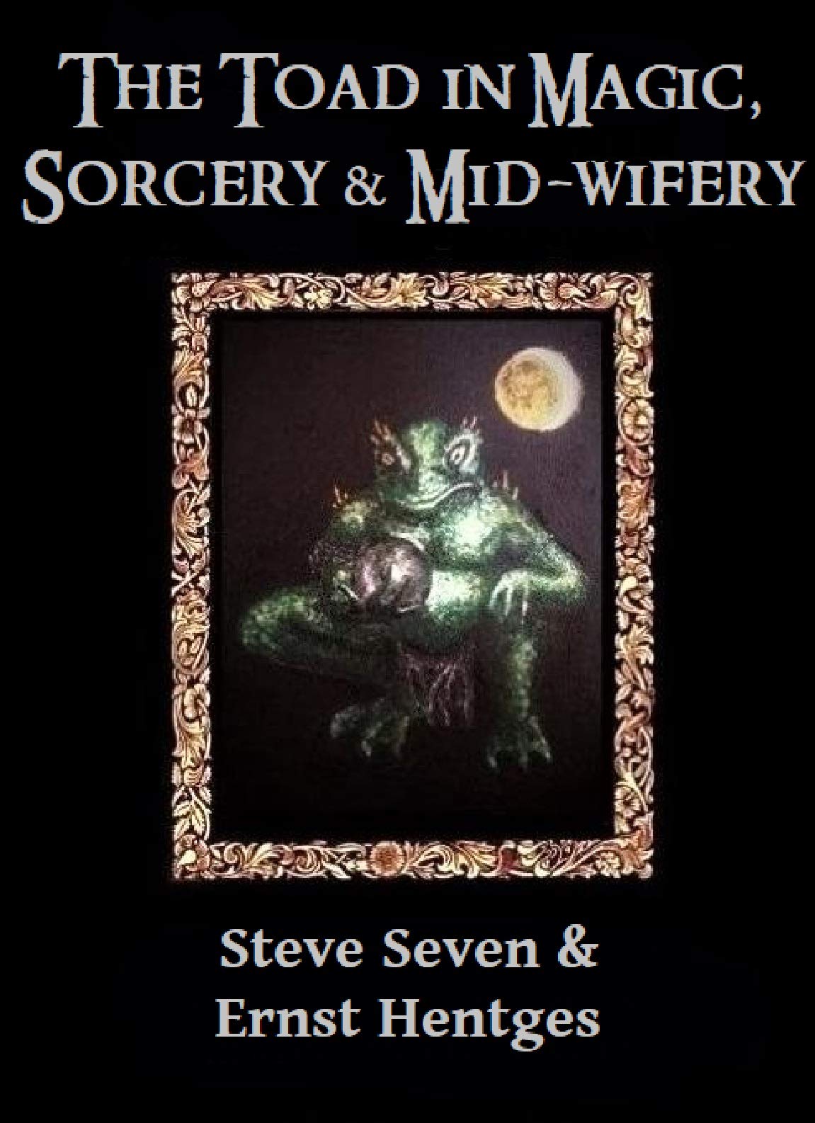 The Toad in Magic, Sorcery and Mid-wifery: An occult history of the toad in symbolism, ritual, healing, folk-lore and witchcraft (Kindle Edition)