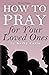How To Pray for Your Loved ...