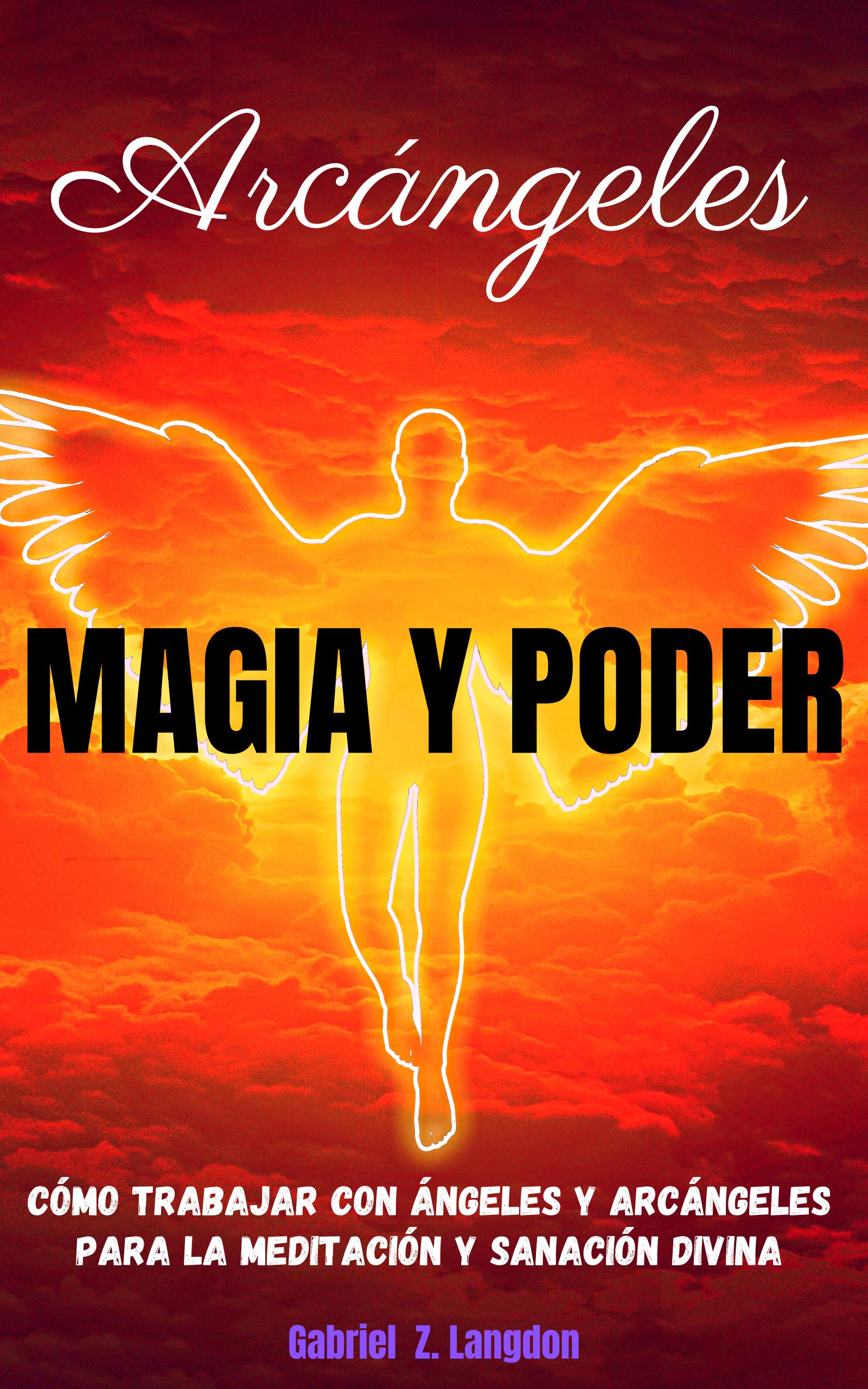ARCÁNGELES: MAGIA Y PODER - Cómo trabajar con ángeles y arcángeles para la meditación y sanación divina (Spanish Edition)